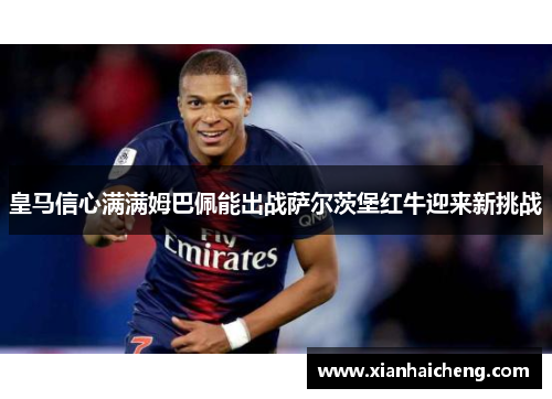 皇马信心满满姆巴佩能出战萨尔茨堡红牛迎来新挑战