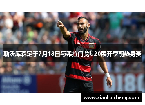 勒沃库森定于7月18日与弗拉门戈U20展开季前热身赛